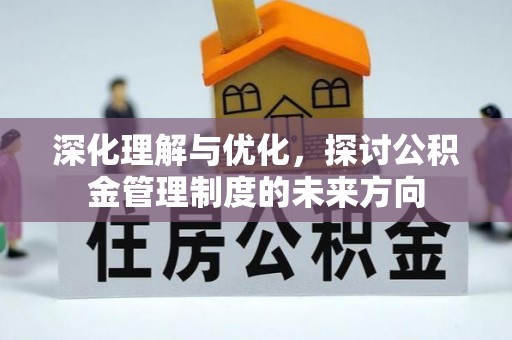 汝南深化理解与优化，探讨公积金管理制度的未来方向