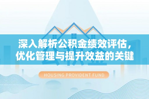 汝南深入解析公积金绩效评估，优化管理与提升效益的关键路径