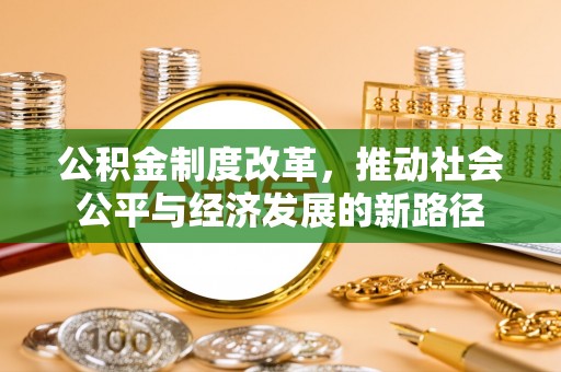 汝南公积金制度改革，推动社会公平与经济发展的新路径