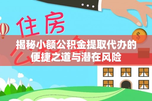 汝南揭秘小额公积金提取代办的便捷之道与潜在风险