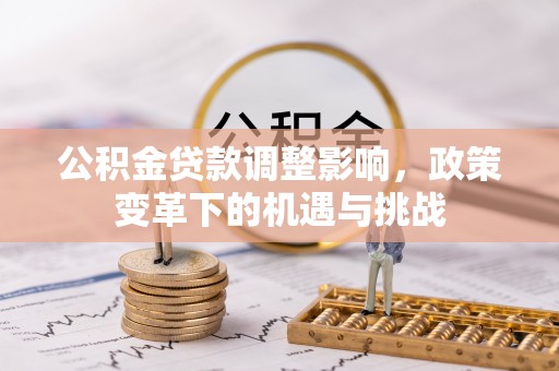 汝南公积金贷款调整影响，政策变革下的机遇与挑战
