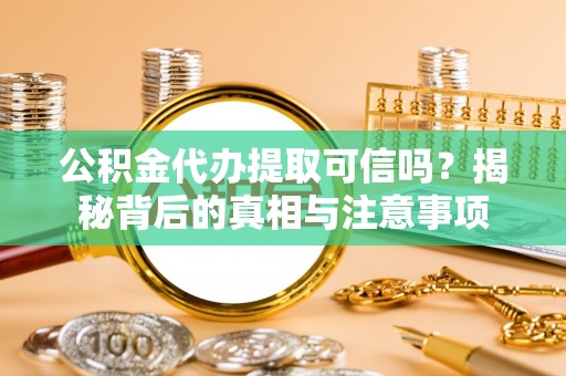 汝南公积金代办提取可信吗？揭秘背后的真相与注意事项