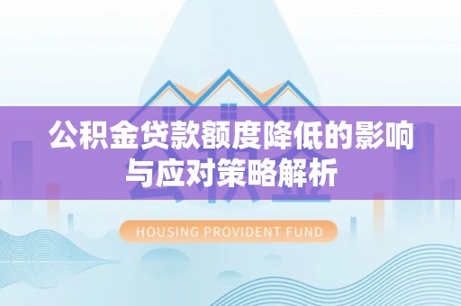 汝南公积金贷款额度降低的影响与应对策略解析