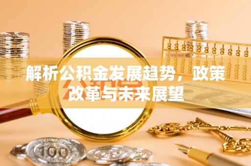 汝南解析公积金发展趋势，政策改革与未来展望