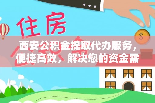 汝南西安公积金提取代办服务，便捷高效，解决您的资金需求