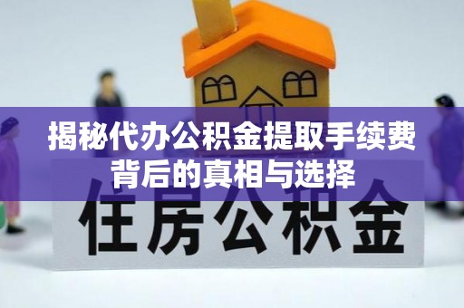 汝南揭秘代办公积金提取手续费背后的真相与选择