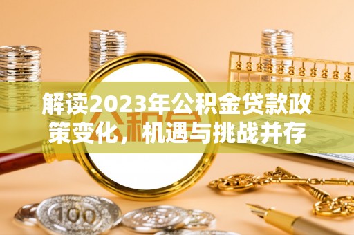 汝南解读2023年公积金贷款政策变化，机遇与挑战并存