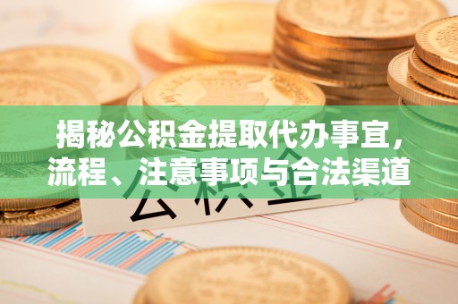 汝南揭秘公积金提取代办事宜，流程、注意事项与合法渠道