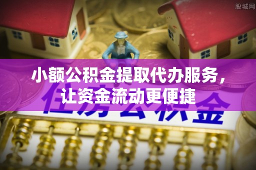 汝南小额公积金提取代办服务，让资金流动更便捷