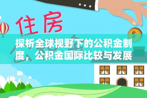 汝南探析全球视野下的公积金制度，公积金国际比较与发展趋势