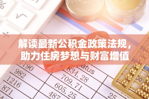 汝南解读最新公积金政策法规，助力住房梦想与财富增值