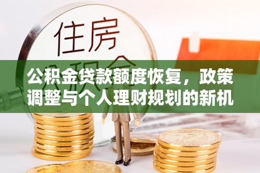 汝南公积金贷款额度恢复，政策调整与个人理财规划的新机遇