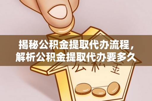 汝南揭秘公积金提取代办流程，解析公积金提取代办要多久的真相