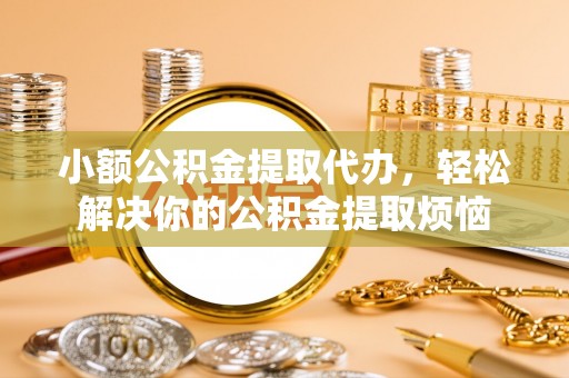 汝南小额公积金提取代办，轻松解决你的公积金提取烦恼