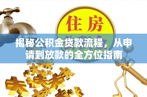汝南揭秘公积金贷款流程，从申请到放款的全方位指南