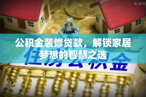汝南公积金装修贷款，解锁家居梦想的智慧之选