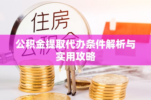 汝南公积金提取代办条件解析与实用攻略