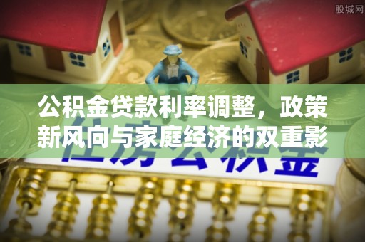 汝南公积金贷款利率调整，政策新风向与家庭经济的双重影响