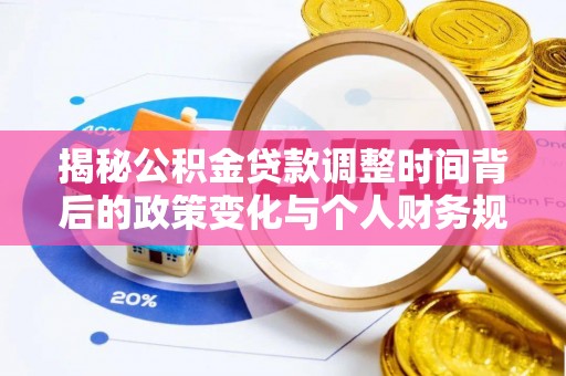 汝南揭秘公积金贷款调整时间背后的政策变化与个人财务规划