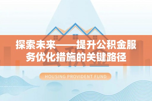 汝南探索未来——提升公积金服务优化措施的关键路径