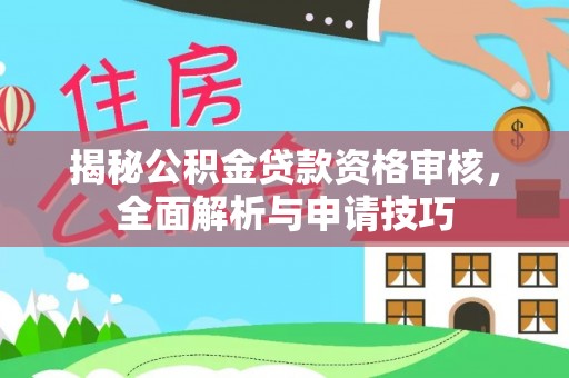 汝南揭秘公积金贷款资格审核，全面解析与申请技巧