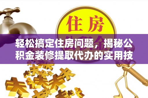 汝南轻松搞定住房问题，揭秘公积金装修提取代办的实用技巧