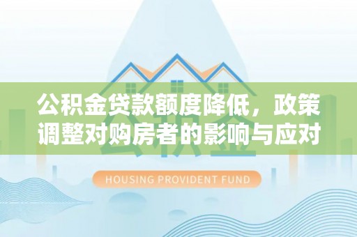 汝南公积金贷款额度降低，政策调整对购房者的影响与应对策略