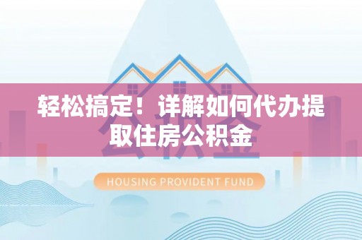汝南轻松搞定！详解如何代办提取住房公积金