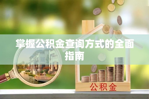 汝南掌握公积金查询方式的全面指南