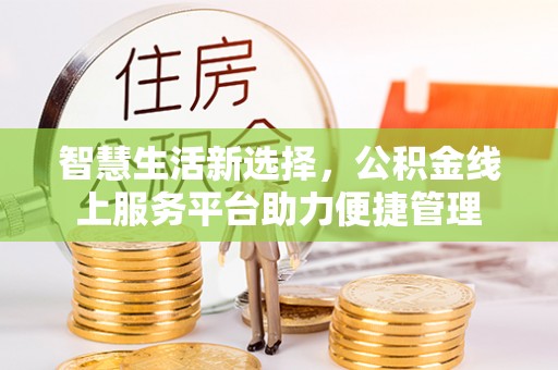 汝南智慧生活新选择，公积金线上服务平台助力便捷管理