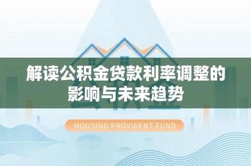 汝南解读公积金贷款利率调整的影响与未来趋势
