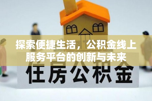 汝南探索便捷生活，公积金线上服务平台的创新与未来