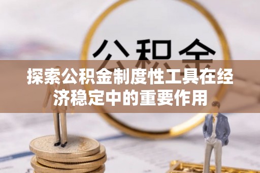 汝南探索公积金制度性工具在经济稳定中的重要作用