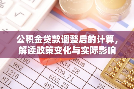 汝南公积金贷款调整后的计算，解读政策变化与实际影响