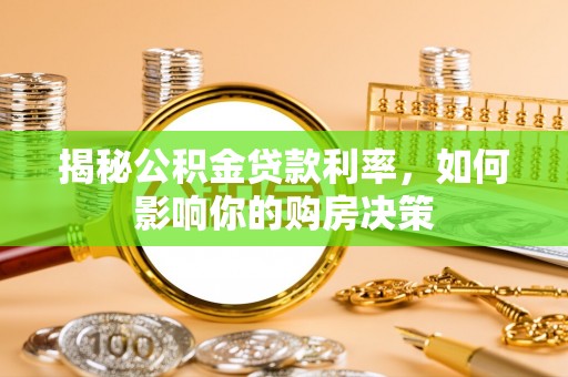 汝南揭秘公积金贷款利率，如何影响你的购房决策