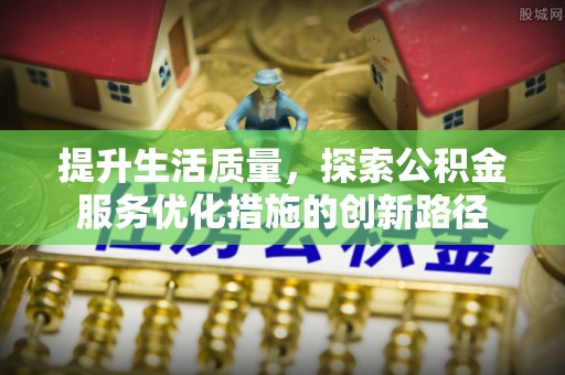 汝南提升生活质量，探索公积金服务优化措施的创新路径