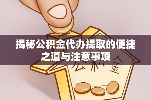 汝南揭秘公积金代办提取的便捷之道与注意事项