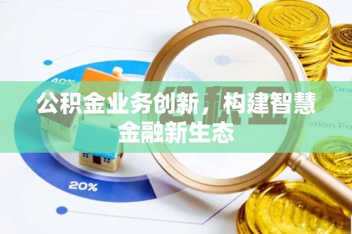 汝南公积金业务创新，构建智慧金融新生态