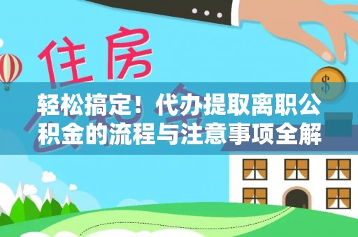 汝南轻松搞定！代办提取离职公积金的流程与注意事项全解析