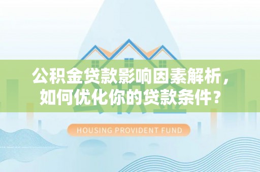 汝南公积金贷款影响因素解析，如何优化你的贷款条件？