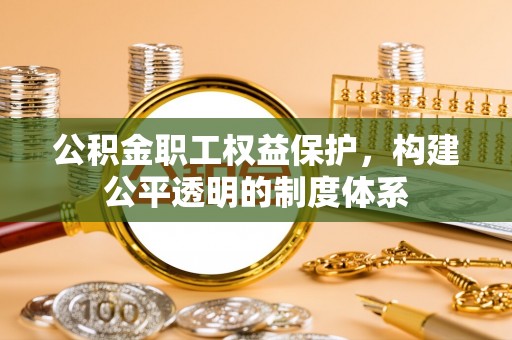 汝南公积金职工权益保护，构建公平透明的制度体系