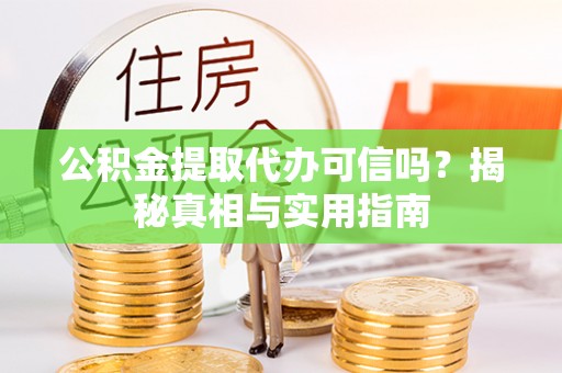 汝南公积金提取代办可信吗？揭秘真相与实用指南