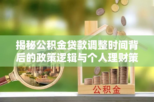 汝南揭秘公积金贷款调整时间背后的政策逻辑与个人理财策略