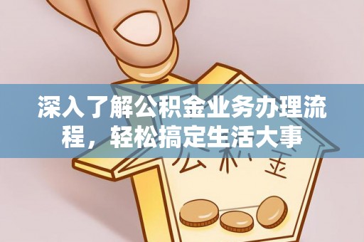 汝南深入了解公积金业务办理流程，轻松搞定生活大事