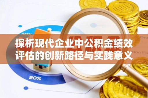 汝南探析现代企业中公积金绩效评估的创新路径与实践意义