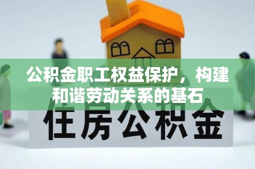 汝南公积金职工权益保护，构建和谐劳动关系的基石