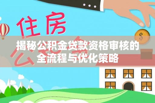 汝南揭秘公积金贷款资格审核的全流程与优化策略