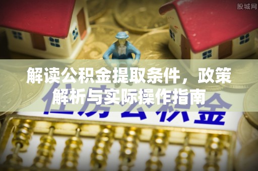 汝南解读公积金提取条件，政策解析与实际操作指南