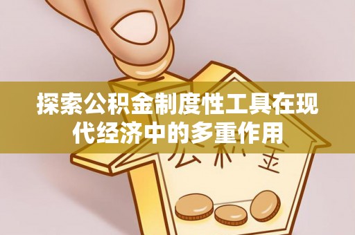 汝南探索公积金制度性工具在现代经济中的多重作用