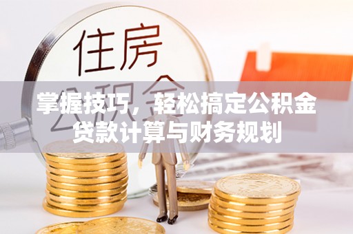 汝南掌握技巧，轻松搞定公积金贷款计算与财务规划